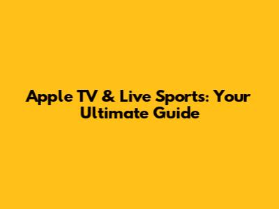 Apple TV & Live Sports: Your Ultimate Guide