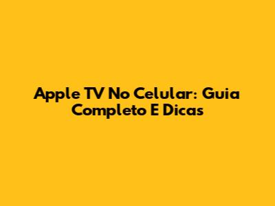 Apple TV No Celular: Guia Completo E Dicas