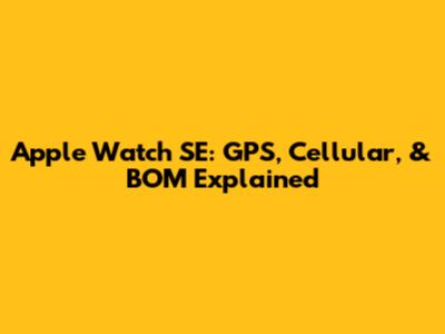 Apple Watch SE: GPS, Cellular, & BOM Explained