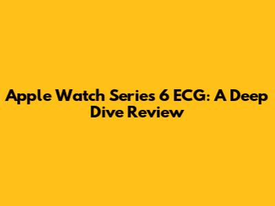 Apple Watch Series 6 ECG: A Deep Dive Review