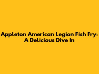 Appleton American Legion Fish Fry: A Delicious Dive In