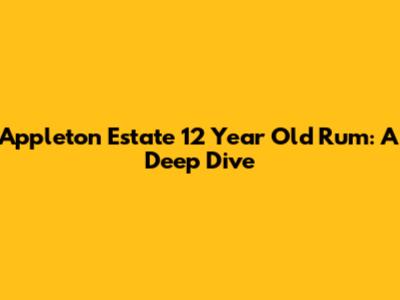 Appleton Estate 12 Year Old Rum: A Deep Dive