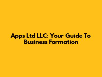 Apps Ltd LLC: Your Guide To Business Formation