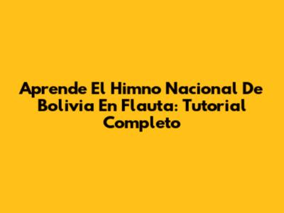Aprende El Himno Nacional De Bolivia En Flauta: Tutorial Completo