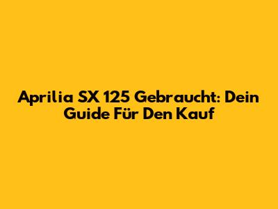 Aprilia SX 125 Gebraucht: Dein Guide Für Den Kauf