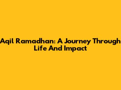 Aqil Ramadhan: A Journey Through Life And Impact