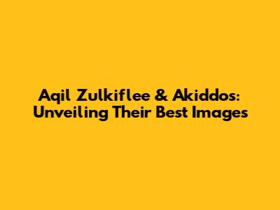 Aqil Zulkiflee & Akiddos: Unveiling Their Best Images