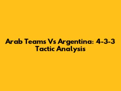 Arab Teams Vs Argentina: 4-3-3 Tactic Analysis