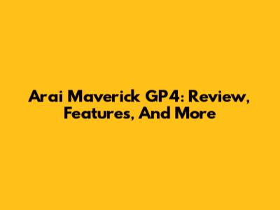 Arai Maverick GP4: Review, Features, And More