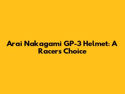 Arai Nakagami GP-3 Helmet: A Racer's Choice