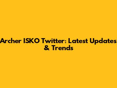 Archer ISKO Twitter: Latest Updates & Trends