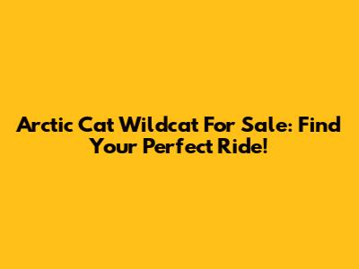 Arctic Cat Wildcat For Sale: Find Your Perfect Ride!
