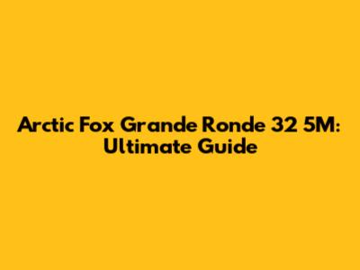 Arctic Fox Grande Ronde 32 5M: Ultimate Guide