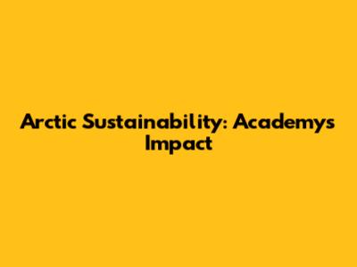 Arctic Sustainability: Academy's Impact