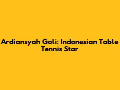 Ardiansyah Goli: Indonesian Table Tennis Star