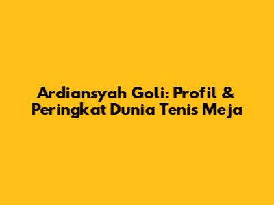 Ardiansyah Goli: Profil & Peringkat Dunia Tenis Meja