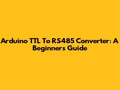 Arduino TTL To RS485 Converter: A Beginner's Guide