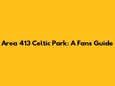 Area 413 Celtic Park: A Fan's Guide