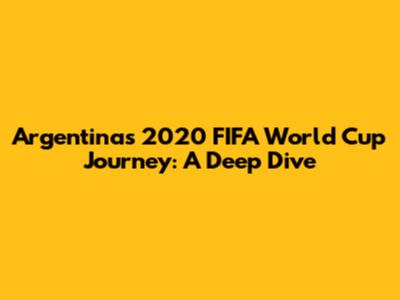 Argentina's 2020 FIFA World Cup Journey: A Deep Dive