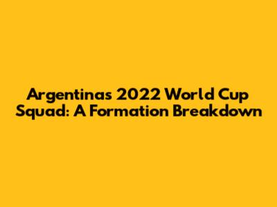 Argentina's 2022 World Cup Squad: A Formation Breakdown