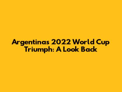 Argentina's 2022 World Cup Triumph: A Look Back