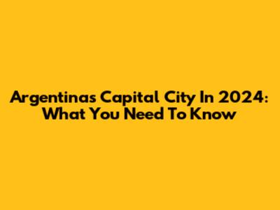 Argentina's Capital City In 2024: What You Need To Know
