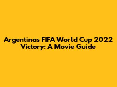 Argentina's FIFA World Cup 2022 Victory: A Movie Guide