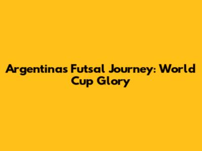 Argentina's Futsal Journey: World Cup Glory