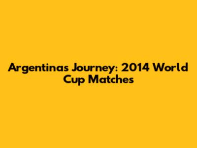 Argentina's Journey: 2014 World Cup Matches