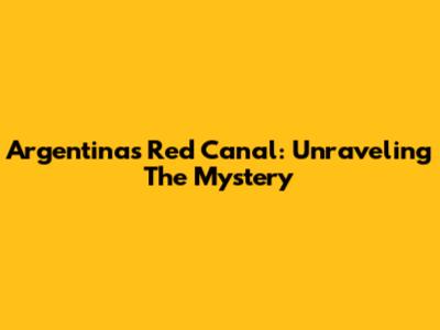 Argentina's Red Canal: Unraveling The Mystery