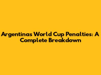 Argentina's World Cup Penalties: A Complete Breakdown
