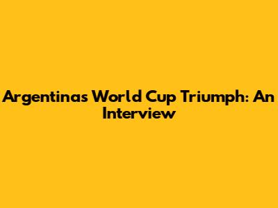 Argentina's World Cup Triumph: An Interview