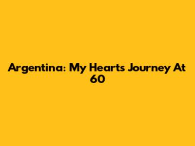 Argentina: My Heart's Journey At 60