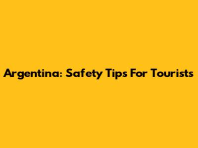 Argentina: Safety Tips For Tourists