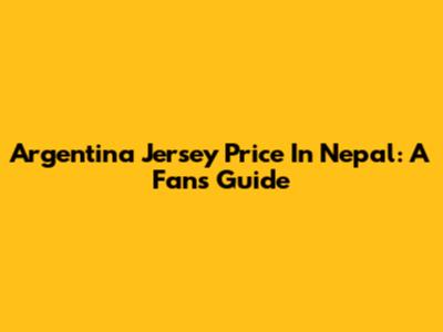 Argentina Jersey Price In Nepal: A Fan's Guide