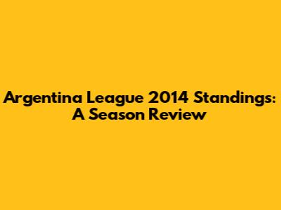 Argentina League 2014 Standings: A Season Review