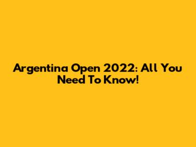 Argentina Open 2022: All You Need To Know!