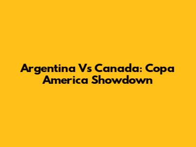 Argentina Vs Canada: Copa America Showdown
