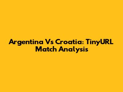 Argentina Vs Croatia: TinyURL Match Analysis