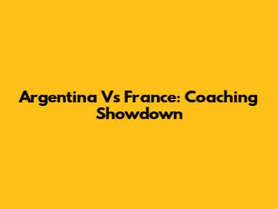Argentina Vs France: Coaching Showdown