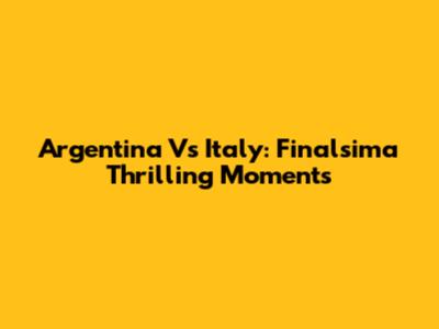 Argentina Vs Italy: Finalsima Thrilling Moments