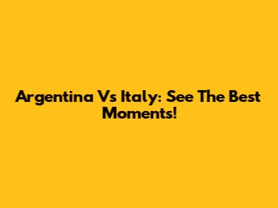 Argentina Vs Italy: See The Best Moments!