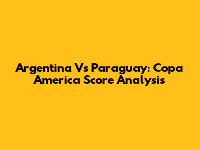 Argentina Vs Paraguay: Copa America Score Analysis