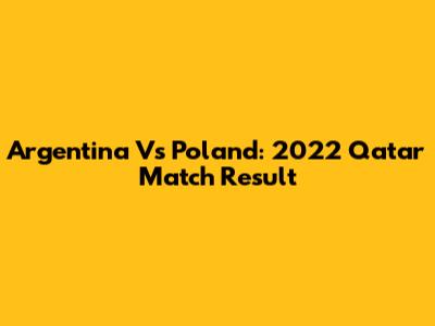 Argentina Vs Poland: 2022 Qatar Match Result
