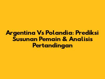 Argentina Vs Polandia: Prediksi Susunan Pemain & Analisis Pertandingan