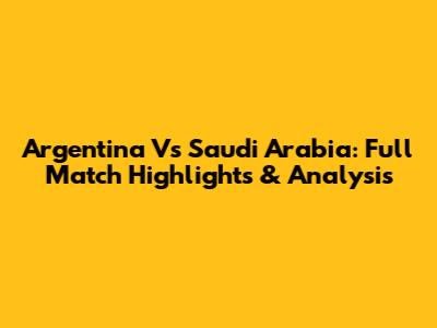 Argentina Vs Saudi Arabia: Full Match Highlights & Analysis