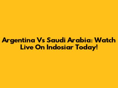 Argentina Vs Saudi Arabia: Watch Live On Indosiar Today!