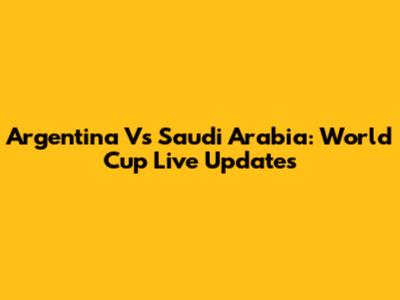 Argentina Vs Saudi Arabia: World Cup Live Updates