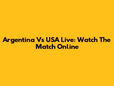 Argentina Vs USA Live: Watch The Match Online