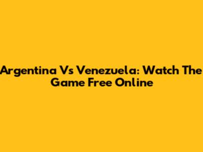 Argentina Vs Venezuela: Watch The Game Free Online
